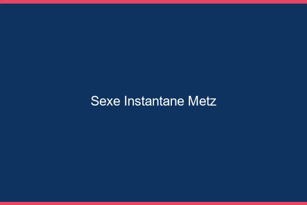 Sexe Instantané Metz