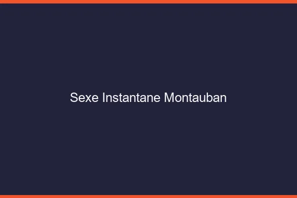Sexe Instantané Montauban