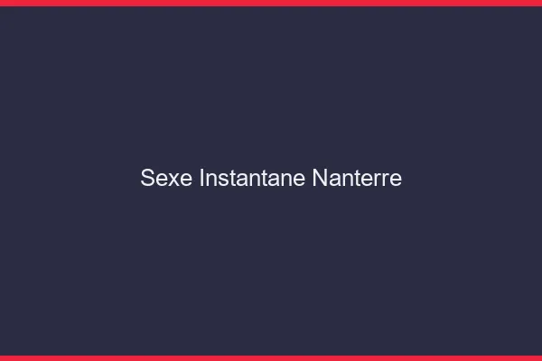 Sexe Instantané Nanterre