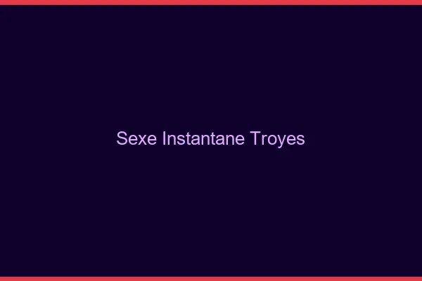 Sexe Instantané Troyes