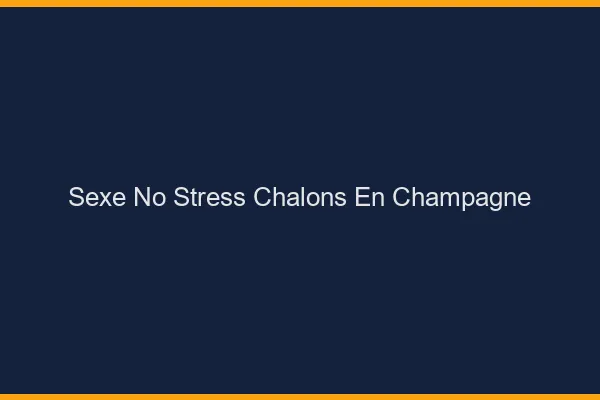 Sexe No Stress Châlons-en-Champagne