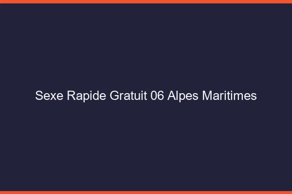 Sexe Rapide Gratuit Alpes Maritimes