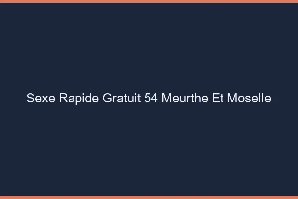 Sexe Rapide Gratuit Meurthe Et Moselle