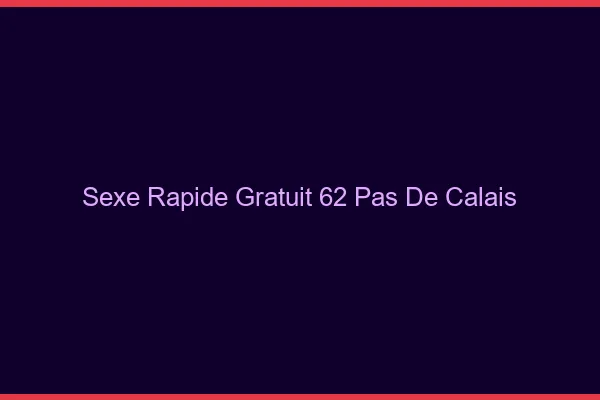 Sexe Rapide Gratuit Pas De Calais