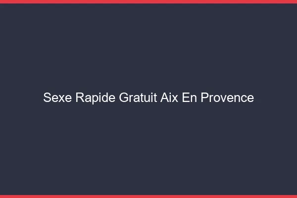 Sexe Rapide Gratuit Aix-en-Provence