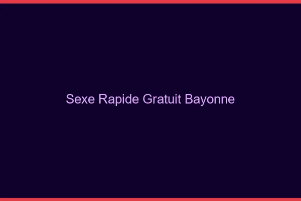 Sexe Rapide Gratuit Bayonne