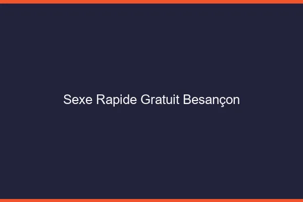Sexe Rapide Gratuit Besançon