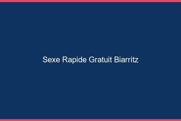 Sexe Rapide Gratuit Biarritz