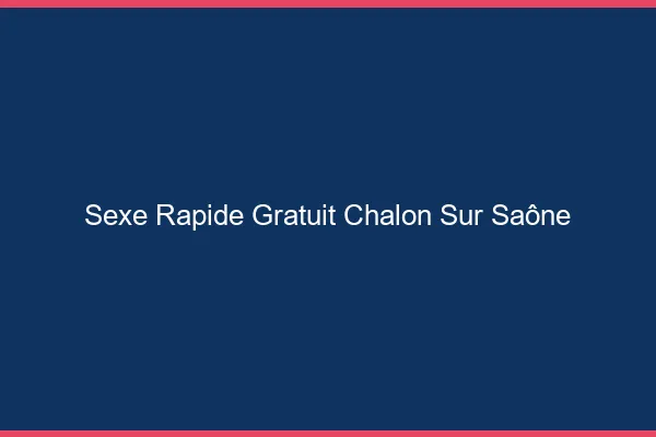 Sexe Rapide Gratuit Chalon-sur-Saône