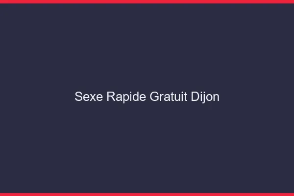 Sexe Rapide Gratuit Dijon