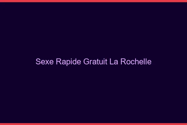 Sexe Rapide Gratuit La Rochelle