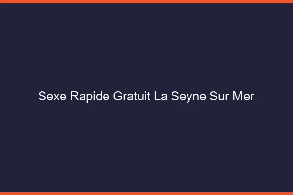 Sexe Rapide Gratuit La Seyne-sur-Mer