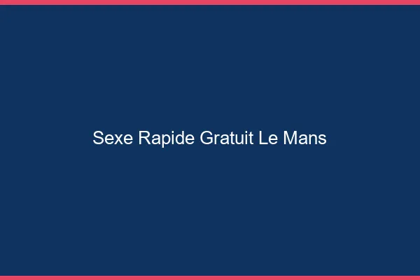 Sexe Rapide Gratuit Le Mans