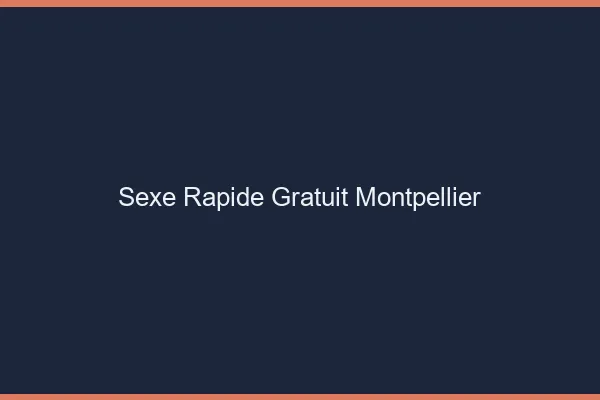 Sexe Rapide Gratuit Montpellier