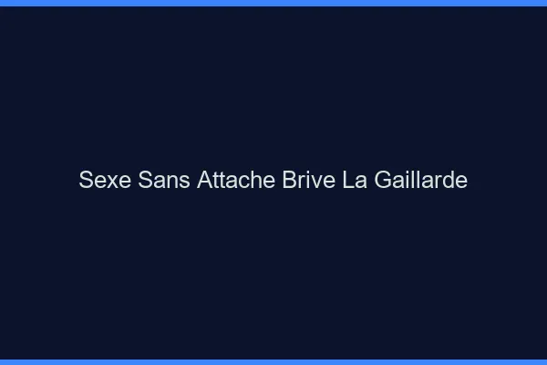 Sexe Sans Attache Brive-la-Gaillarde