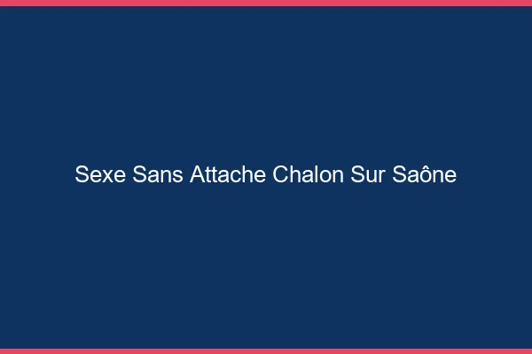 Sexe Sans Attache Chalon-sur-Saône