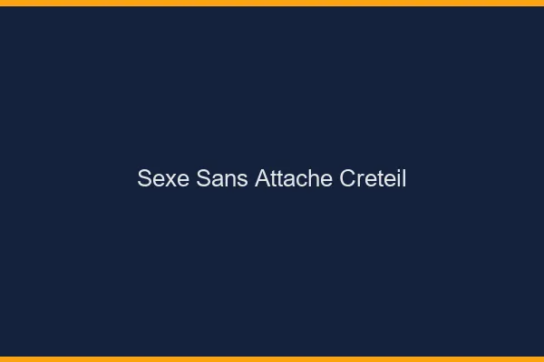 Sexe Sans Attache Créteil