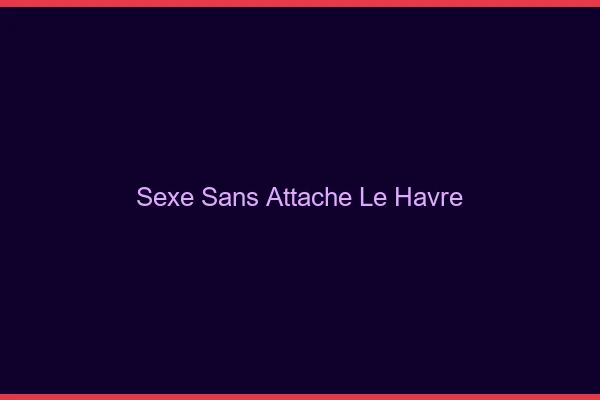 Sexe Sans Attache Le Havre
