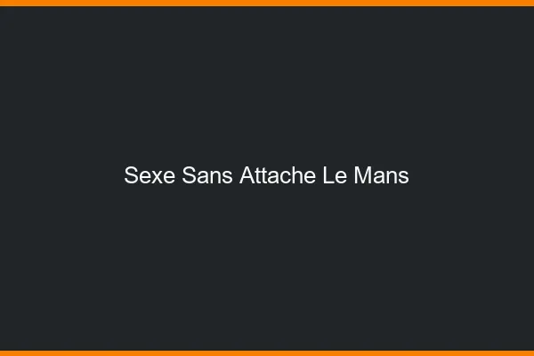 Sexe Sans Attache Le Mans