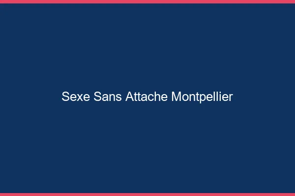 Sexe Sans Attache Montpellier