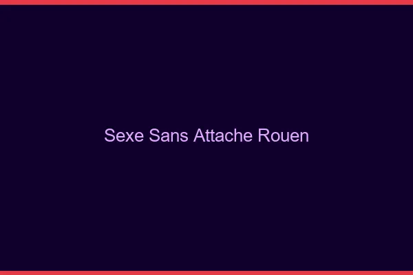 Sexe Sans Attache Rouen