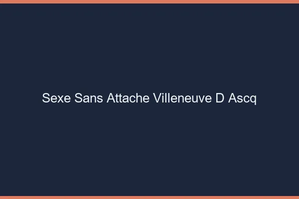 Sexe Sans Attache Villeneuve-d'Ascq
