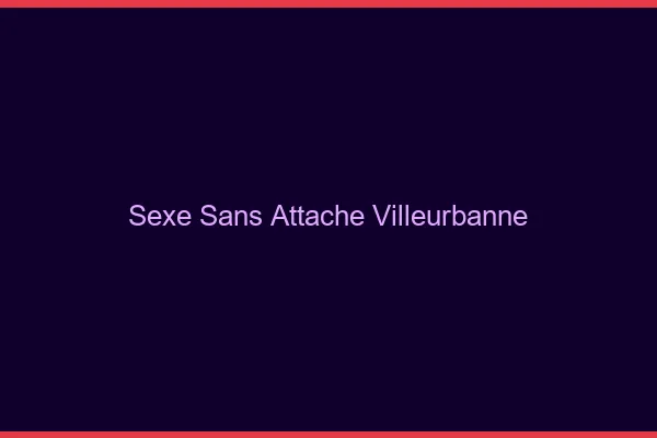 Sexe Sans Attache Villeurbanne