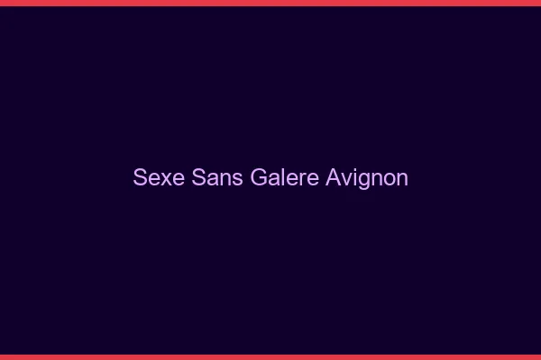 Sexe Sans Galère Avignon