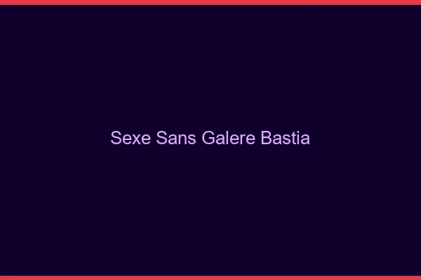 Sexe Sans Galère Bastia