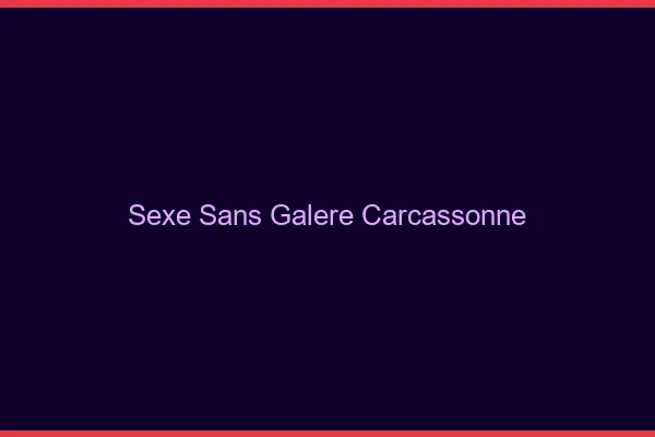 Sexe Sans Galère Carcassonne
