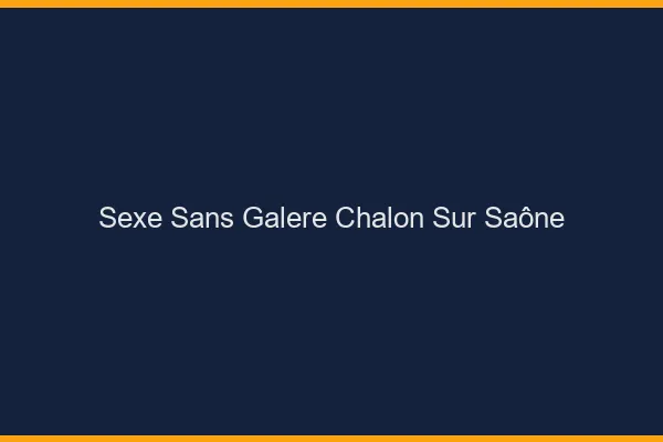 Sexe Sans Galère Chalon-sur-Saône