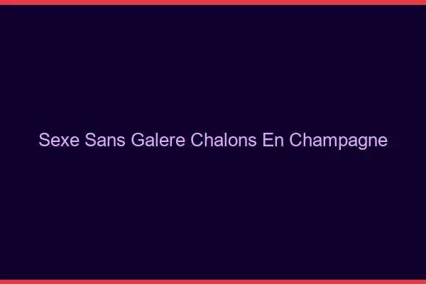 Sexe Sans Galère Châlons-en-Champagne