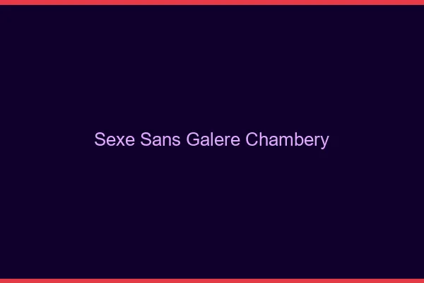 Sexe Sans Galère Chambéry