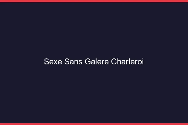 Sexe Sans Galère Charleroi