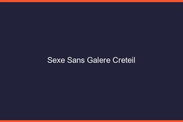 Sexe Sans Galère Créteil