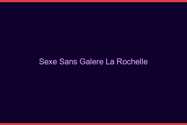 Sexe Sans Galère La Rochelle