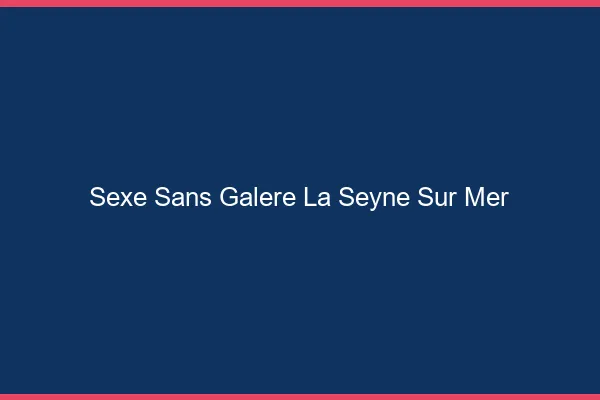 Sexe Sans Galère La Seyne-sur-Mer