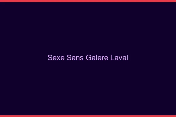 Sexe Sans Galère Laval