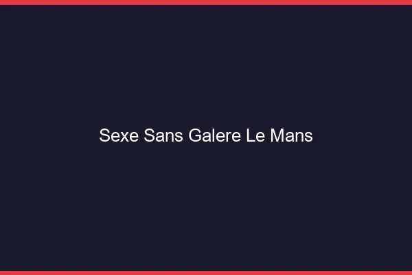 Sexe Sans Galère Le Mans
