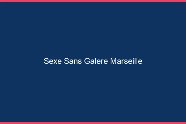 Sexe Sans Galère Marseille