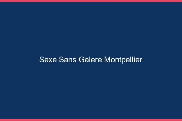 Sexe Sans Galère Montpellier