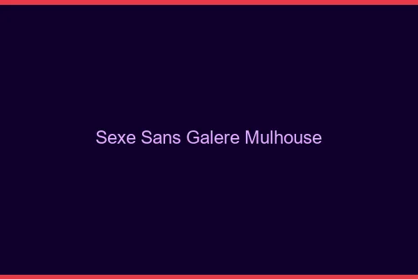 Sexe Sans Galère Mulhouse