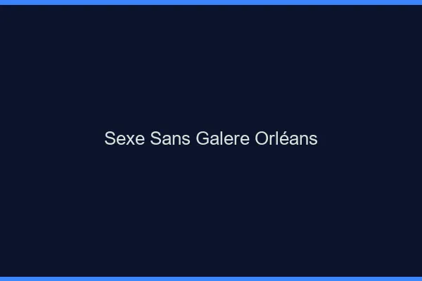 Sexe Sans Galère Orléans