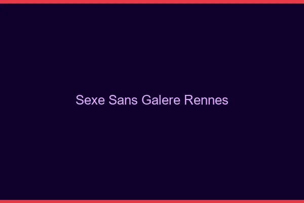 Sexe Sans Galère Rennes