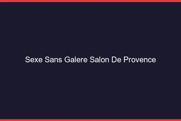 Sexe Sans Galère Salon-de-Provence
