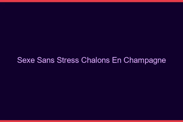 Sexe Sans Stress Châlons-en-Champagne