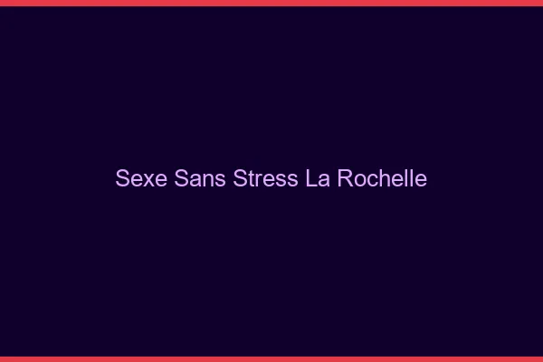 Sexe Sans Stress La Rochelle