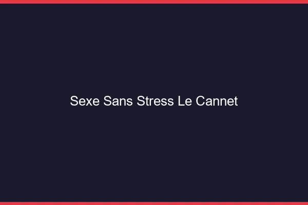 Sexe Sans Stress Le Cannet