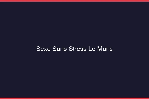 Sexe Sans Stress Le Mans