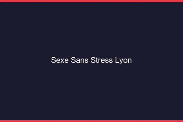 Sexe Sans Stress Lyon